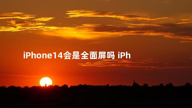 iPhone14会是全面屏吗 iPhone14 Plus屏幕供应商是谁